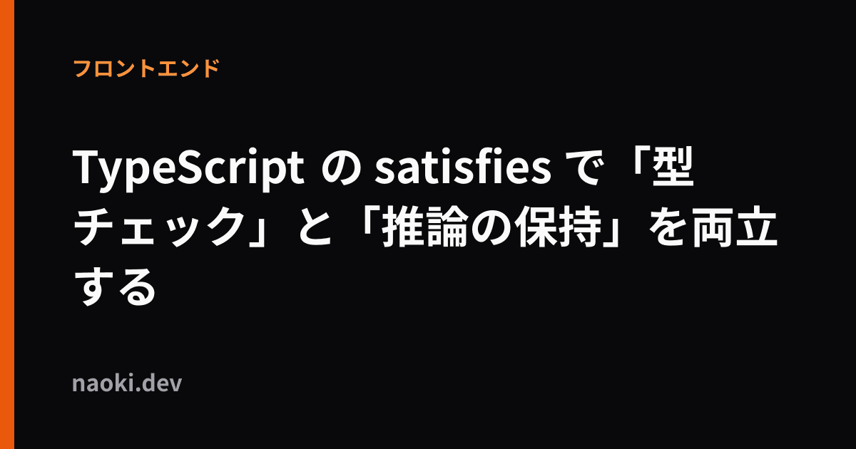 TypeScript の satisfies で「型チェック」と「推論の保持」を両立する