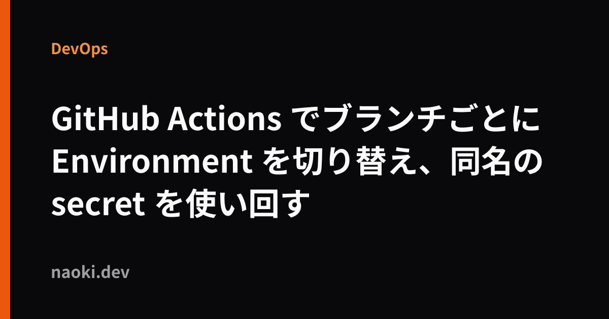 GitHub Actions でブランチごとに Environment を切り替え、同名の secret を使い回す
